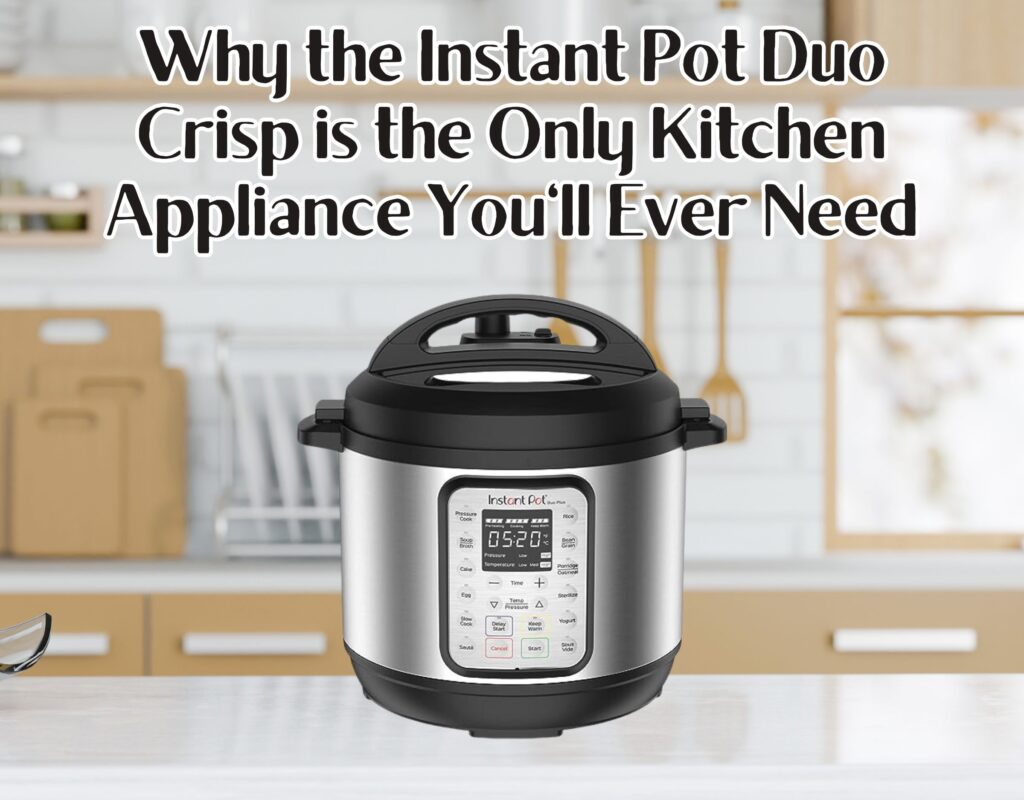 Why the Instant Pot Duo Crisp is the Only Kitchen Appliance You&#8217;ll Ever Need