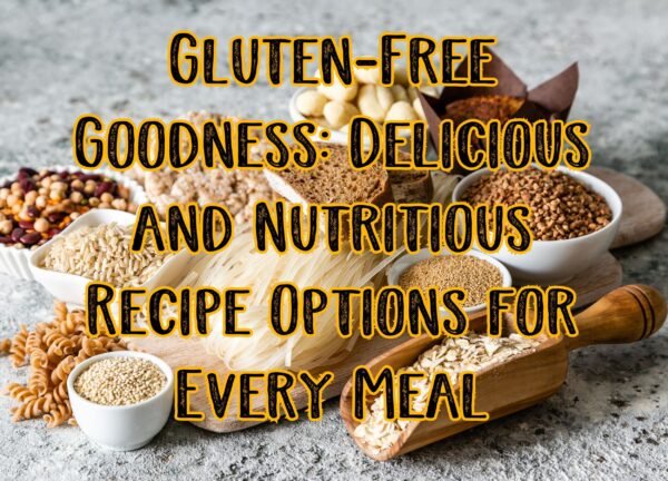 Gluten-Free Goodness: Delicious and Nutritious Recipe Options for Every Meal
