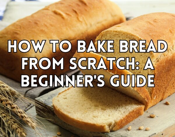 How to Bake Bread from Scratch: A Beginner&#8217;s Guide