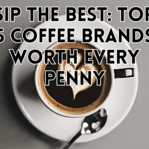 Sip the Best: Top 5 Coffee Brands Worth Every Penny